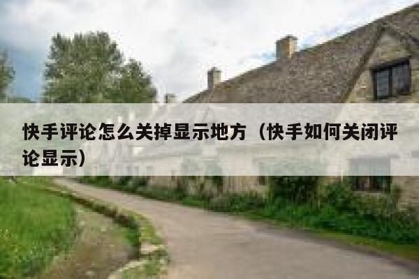 快手评论怎么关掉显示地方（快手如何关闭评论显示） 第1张