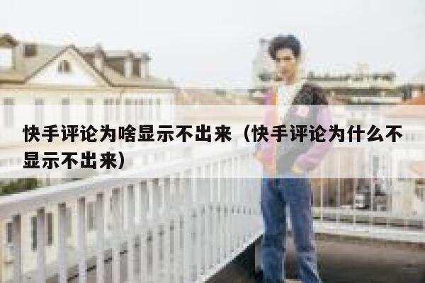 快手评论为啥显示不出来（快手评论为什么不显示不出来） 第1张