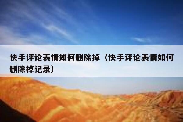 快手评论表情如何删除掉（快手评论表情如何删除掉记录） 第1张