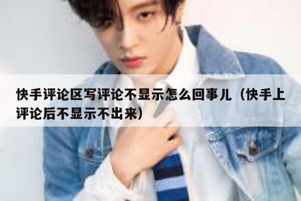 快手评论区写评论不显示怎么回事儿（快手上评论后不显示不出来） 第1张