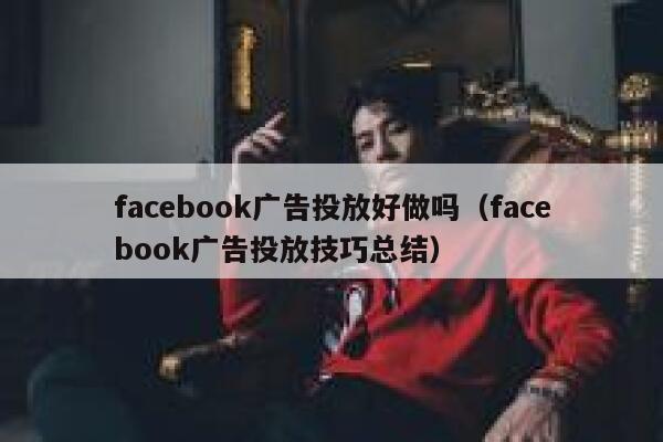 facebook广告投放好做吗（facebook广告投放技巧总结） 第1张
