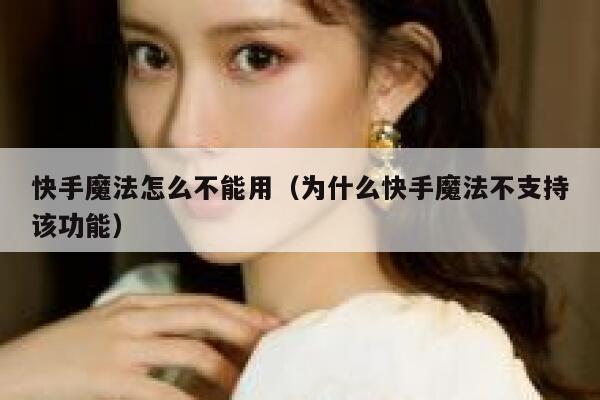 快手魔法怎么不能用（为什么快手魔法不支持该功能） 第1张