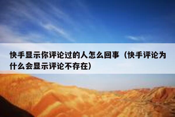 快手显示你评论过的人怎么回事（快手评论为什么会显示评论不存在） 第1张