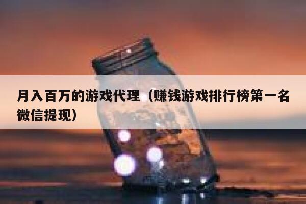 月入百万的游戏代理（赚钱游戏排行榜第一名微信提现） 第1张