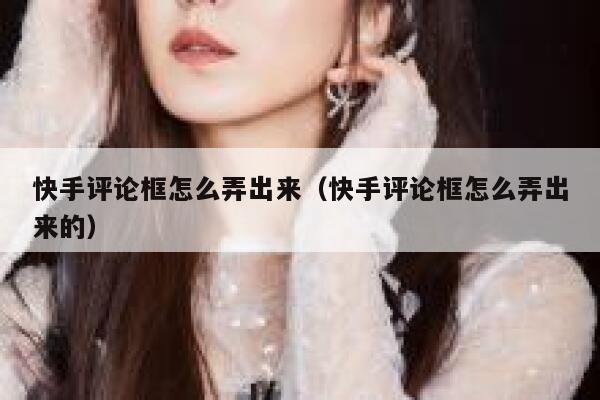 快手评论框怎么弄出来（快手评论框怎么弄出来的） 第1张