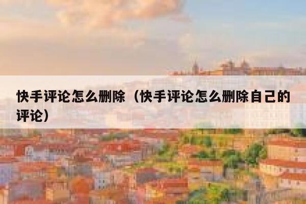 快手评论怎么删除（快手评论怎么删除自己的评论） 第1张