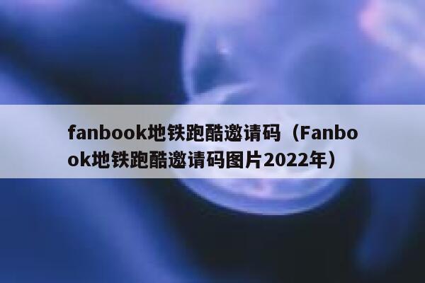 fanbook地铁跑酷邀请码（Fanbook地铁跑酷邀请码图片2022年） 第1张