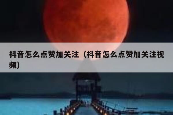 抖音怎么点赞加关注（抖音怎么点赞加关注视频） 第1张