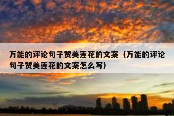 万能的评论句子赞美莲花的文案（万能的评论句子赞美莲花的文案怎么写） 第1张