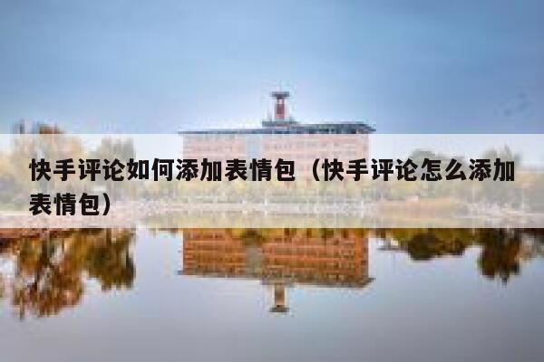 快手评论如何添加表情包（快手评论怎么添加表情包） 第1张
