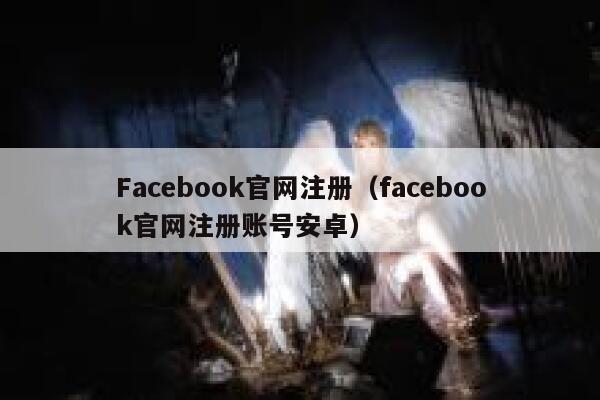 Facebook官网注册（facebook官网注册账号安卓） 第1张