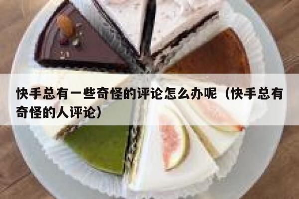 快手总有一些奇怪的评论怎么办呢（快手总有奇怪的人评论） 第1张