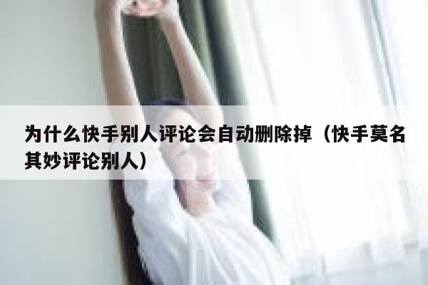 为什么快手别人评论会自动删除掉（快手莫名其妙评论别人） 第1张