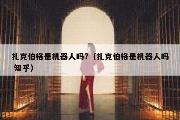 扎克伯格是机器人吗?（扎克伯格是机器人吗 知乎） 第1张