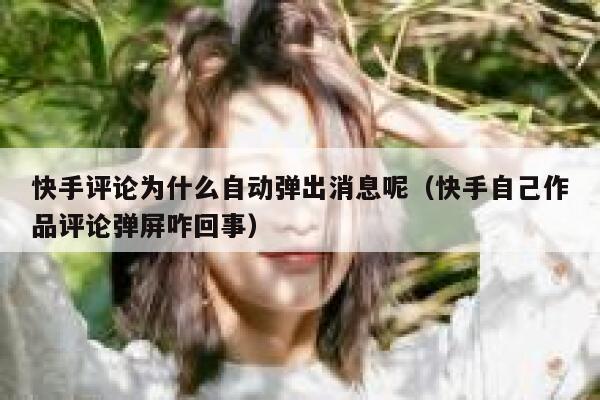 快手评论为什么自动弹出消息呢（快手自己作品评论弹屏咋回事） 第1张