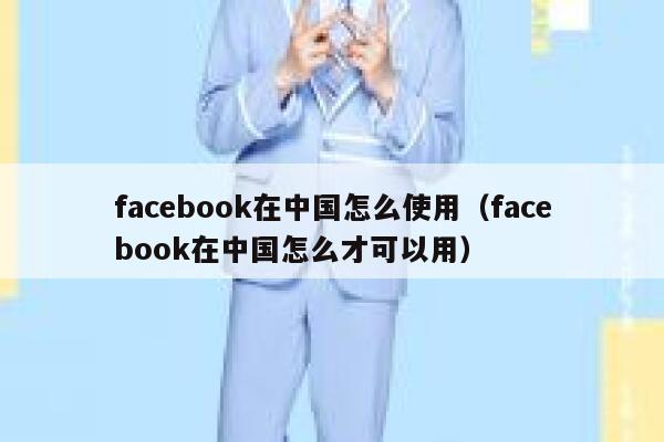 facebook在中国怎么使用（facebook在中国怎么才可以用） 第1张