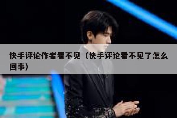 快手评论作者看不见（快手评论看不见了怎么回事） 第1张