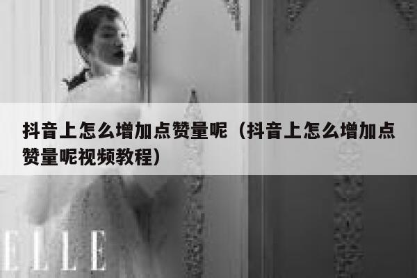 抖音上怎么增加点赞量呢（抖音上怎么增加点赞量呢视频教程） 第1张