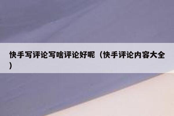 快手写评论写啥评论好呢（快手评论内容大全） 第1张