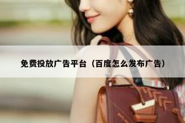 免费投放广告平台（百度怎么发布广告） 第1张