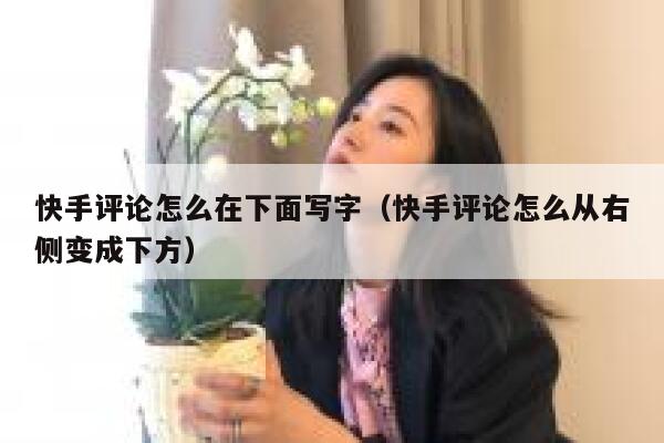 快手评论怎么在下面写字（快手评论怎么从右侧变成下方） 第1张