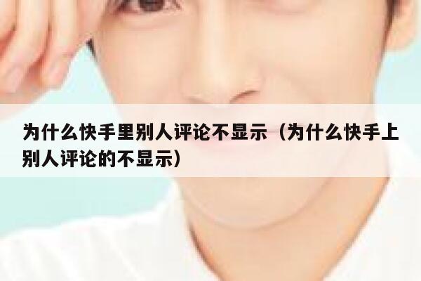 为什么快手里别人评论不显示（为什么快手上别人评论的不显示） 第1张