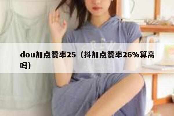 dou加点赞率25（抖加点赞率26%算高吗） 第1张