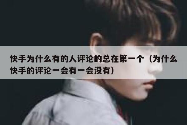 快手为什么有的人评论的总在第一个（为什么快手的评论一会有一会没有） 第1张