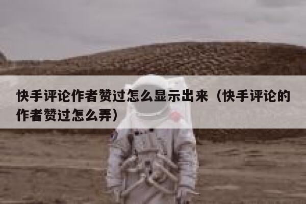 快手评论作者赞过怎么显示出来（快手评论的作者赞过怎么弄） 第1张