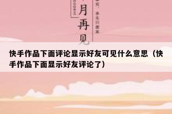 快手作品下面评论显示好友可见什么意思（快手作品下面显示好友评论了） 第1张