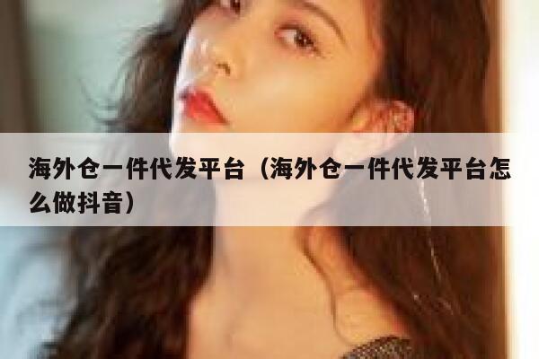 海外仓一件代发平台（海外仓一件代发平台怎么做抖音） 第1张