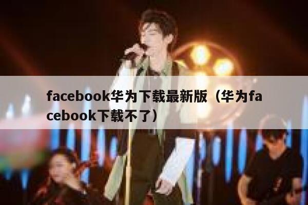 facebook华为下载最新版（华为facebook下载不了） 第1张