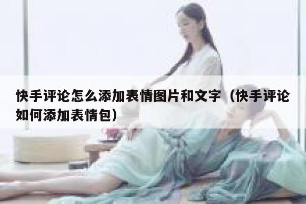 快手评论怎么添加表情图片和文字（快手评论如何添加表情包） 第1张