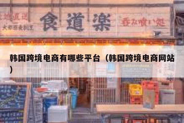 韩国跨境电商有哪些平台（韩国跨境电商网站） 第1张