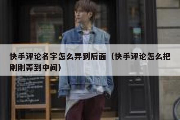 快手评论名字怎么弄到后面（快手评论怎么把刚刚弄到中间） 第1张