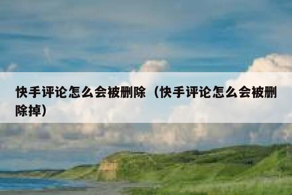 快手评论怎么会被删除（快手评论怎么会被删除掉） 第1张