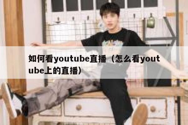 如何看youtube直播（怎么看youtube上的直播） 第1张