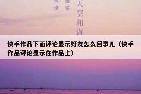 快手作品下面评论显示好友怎么回事儿（快手作品评论显示在作品上） 第1张