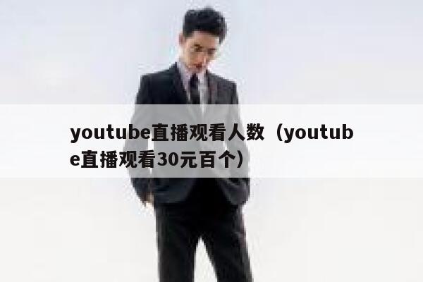 youtube直播观看人数（youtube直播观看30元百个） 第1张