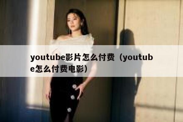 youtube影片怎么付费（youtube怎么付费电影） 第1张