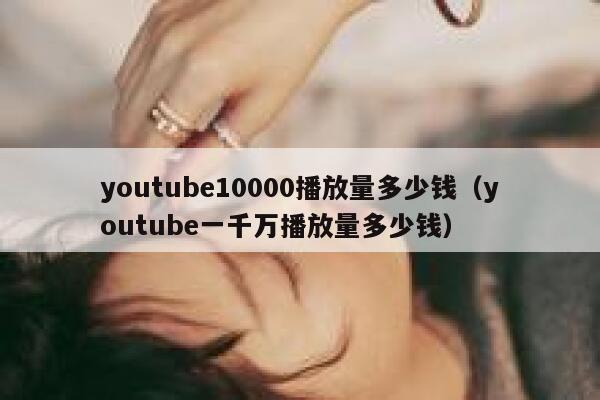 youtube10000播放量多少钱（youtube一千万播放量多少钱） 第1张