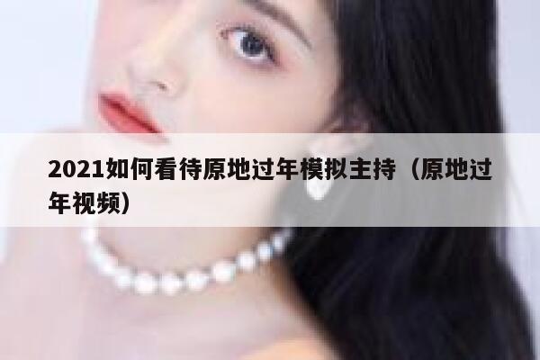 2021如何看待原地过年模拟主持（原地过年视频） 第1张