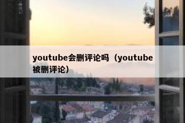 youtube会删评论吗（youtube被删评论） 第1张