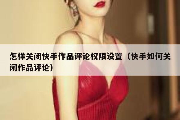 怎样关闭快手作品评论权限设置（快手如何关闭作品评论） 第1张