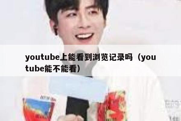 youtube上能看到浏览记录吗（youtube能不能看） 第1张