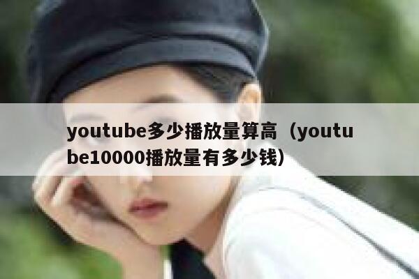 youtube多少播放量算高（youtube10000播放量有多少钱） 第1张