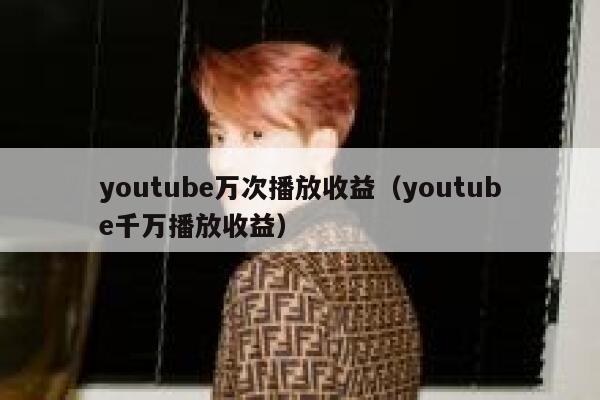 youtube万次播放收益（youtube千万播放收益） 第1张