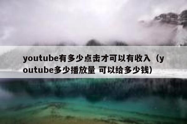 youtube有多少点击才可以有收入（youtube多少播放量 可以给多少钱） 第1张