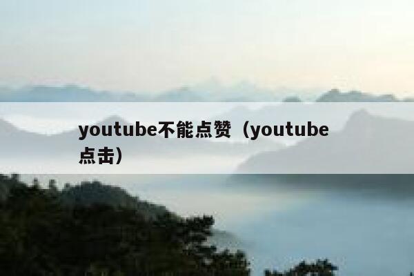 youtube不能点赞（youtube 点击） 第1张