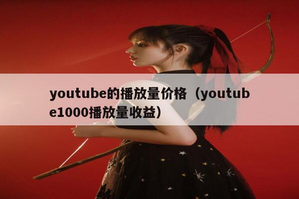 youtube的播放量价格（youtube1000播放量收益） 第1张
